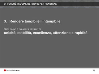 04 PERCHÈ I SOCIAL NETWORK PER RENDIMAX




3. Rendere tangibile l’intangibile

Dare corpo e presenza ai valori di
unicità, stabilità, eccellenza, attenzione e rapidità




                                                        28
 