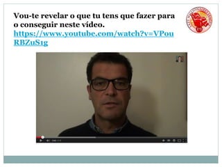 Vou-te revelar o que tu tens que fazer para
o conseguir neste vídeo.
https://www.youtube.com/watch?v=VPou
RBZuS1g
 