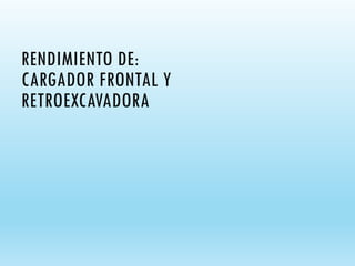 RENDIMIENTO DE:
CARGADOR FRONTAL Y
RETROEXCAVADORA
 