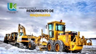 RENDIMIENTO DE
MAQUINARIA
CONSTRUCCION II
Pedro Froilan Trejo Duarte
 