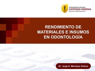 RENDIMIENTO DE
MATERIALES E INSUMOS
EN ODONTOLOGÍA
Dr. Jorge E. Manrique Chávez
 