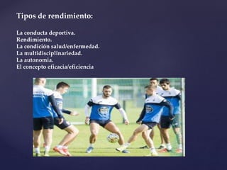 Tipos de rendimiento:
La conducta deportiva.
Rendimiento.
La condición salud/enfermedad.
La multidisciplinariedad.
La autonomia.
El concepto eficacia/eficiencia
 