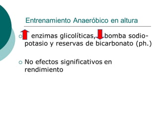 Entrenamiento Anaeróbico en altura
 enzimas glicolíticas, bomba sodio-
potasio y reservas de bicarbonato (ph.)
 No efectos significativos en
rendimiento
 