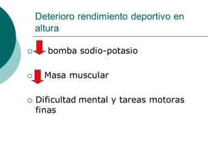Deterioro rendimiento deportivo en
altura
 bomba sodio-potasio
 Masa muscular
 Dificultad mental y tareas motoras
finas
 