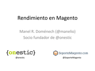 Rendimiento en Magento

   Manel R. Doménech (@manelio)
    Socio fundador de @onestic



@onestic                @SoporteMagento
 