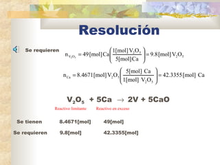 Resolución
Se requieren
52
52
OV OV[mol]9.8
Ca5[mol]
OV1[mol]
Ca[mol]49n 52
=





=
Ca[mol]42.3355
OV1[mol]
Ca5[m...