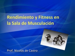 Rendimiento y Fitness en
la Sala de Musculación

Prof. Nicolás de Castro

 