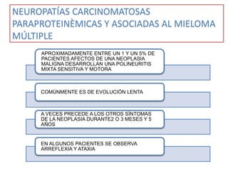 NEUROPATÍAS CARCINOMATOSAS
PARAPROTEINÈMICAS Y ASOCIADAS AL MIELOMA
MÚLTIPLE
APROXIMADAMENTE ENTRE UN 1 Y UN 5% DE
PACIENT...