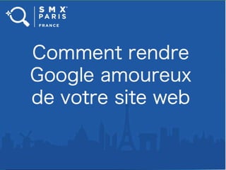 1
SMX PARIS 8 ET 9 JUIN 2015
Comment rendre Google amoureux de votre site web?
How to make Google fall in love with your website?
 