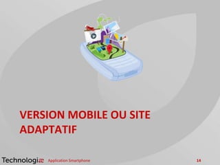 VERSION MOBILE OU SITE
ADAPTATIF
Application Smartphone 14
 