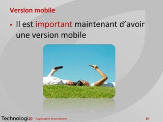 Version mobile
 Il est important maintenant d’avoir
une version mobile
Application Smartphone 15
 