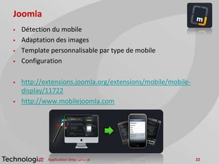 Joomla
 Détection du mobile
 Adaptation des images
 Template personnalisable par type de mobile
 Configuration
 http://extensions.joomla.org/extensions/mobile/mobile-
display/11722
 http://www.mobilejoomla.com
Application Smartphone 22
 