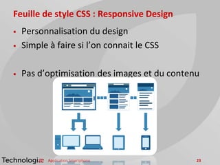 Feuille de style CSS : Responsive Design
 Personnalisation du design
 Simple à faire si l’on connait le CSS
 Pas d’optimisation des images et du contenu
Application Smartphone 23
 