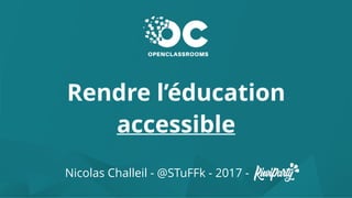 Rendre l’éducation
accessible
Nicolas Challeil - @STuFFk - 2017 -
accessible
 