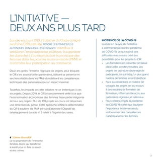 3
Lancée en mars 2019, l’initiative du Cadre intégré
renforcé (CIR) intitulée “RENDRE LES FEMMES PLUS
AUTONOMES, DYNAMISER LES ÉCHANGES” contribue à
améliorer l’environnement politique, à supprimer
les obstacles à l’autonomisation économique des
femmes dans les pays les moins avancés (PMA) et
à accroître leur participation au commerce.
Deux ans après, l’initiative regroupe six projets, pour lesquels
le CIR s’est associé à des partenaires, utilisant sa présence et
ses liens établis dans les PMA et mobilisant les compétences
techniques des partenaires pour un impact maximal.
Toutefois, les impacts de cette initiative ne se limitent pas à ces
six projets. Depuis 2019, le CIR a consciemment veillé à ce que
l’autonomisation économique des femmes fasse partie intégrante
de tous ses projets. Plus de 100 projets en cours ont désormais
une dimension du genre. Cette approche reflète la détermination
du CIR à soutenir les PMA en vue d’atteindre l’Objectif de
développement durable n° 5 relatif à l’égalité des sexes.
L’INITIATIVE —
DEUXANS PLUSTARD
©Ollivier Girard/EIF
La co-propriétaire de l’entreprise
familiale Zikora, qui transforme
le karité pour en faire du savon
et des crèmes.
INCIDENCE DE LA COVID-19
La mise en œuvre de l’initiative
a commencé pendant la pandémie
de COVID-19, ce qui a posé des
difficultés mais a aussi créé des
possibilités pour les projets du CIR:
• Les formations en présentiel ont laissé
place à des activités virtuelles. Les
projets ont pu inclure davantage de
participants, ce qui fait qu’un plus grand
nombre de femmes en ont bénéficié.
• Face aux restrictions en matière de
voyages, les projets ont eu recours
à des modèles de formation de
formateurs, offrant un rôle accru aux
partenaires régionaux et nationaux.
• Pour certains projets, la pandémie
de COVID-19 n’a fait que souligner
l’importance fondamentale du
renforcement des compétences
numériques chez les femmes.
 