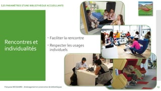 Rencontres et
individualités
Françoise HECQUARD – Aménagement et construction de bibliothèques 13
 Faciliter la rencontre...