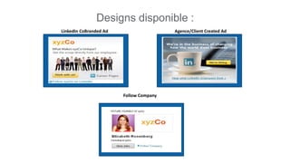 Designs disponible :
LinkedIn CoBranded Ad Agence/Client Created Ad
Follow Company
PICTURE YOURSELF AT xyzCo
Consulting at xyzCo
 