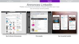 Postez vos annonces et laissez LinkedIn travailler pour vous
Vos annonces seront publiés
Advertising
Work With Us Ads
Post Jobs on
Job Slots
Sourcing candidates
Recruiter
Build
Career Page
Sur le forum d’annonces Par emails. Sur le portail mobile
Annonces LinkedIn
 