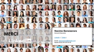 TALENT SOLUTIONS
MERCI
Nacime Bensizerara
Account Executive
LinkedIn | Twitter |
Email: nbensizerara@linkedin.com
Mobile 00353 86 024 54 60
 