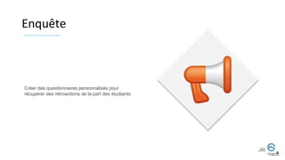 Créer des questionnaires personnalisés pour
récupérer des rétroactions de la part des étudiants.
Enquête
 