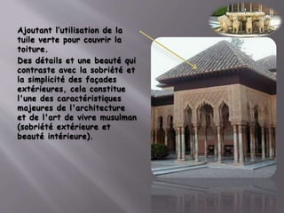 Ajoutant l’utilisation de la
tuile verte pour couvrir la
toiture.
Des détails et une beauté qui
contraste avec la sobriété et
la simplicité des façades
extérieures, cela constitue
l'une des caractéristiques
majeures de l'architecture
et de l'art de vivre musulman
(sobriété extérieure et
beauté intérieure).
 