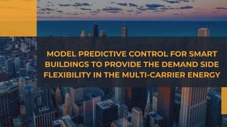 MODEL PREDICTIVE CONTROL FOR SMART
BUILDINGS TO PROVIDE THE DEMAND SIDE
FLEXIBILITY IN THE MULTI-CARRIER ENERGY
 