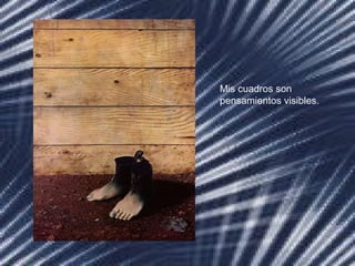 Mis cuadros son
pensamientos visibles.
 