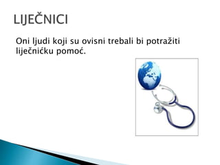 Oni ljudi koji su ovisni trebali bi potražiti
liječnićku pomoć.
 