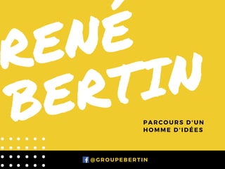 RENÉ
BERTIN
PARCOURS D'UN
HOMME D'IDÉES
       @GROUPEBERTIN
 