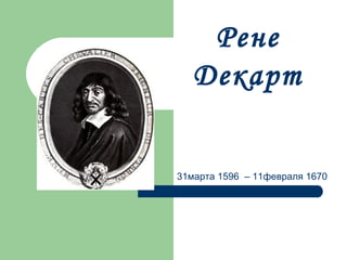 Рене Декарт 31 марта 1596  – 11февраля 1670 