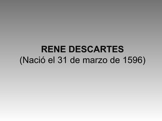 RENE DESCARTES (Nació el 31 de marzo de 1596) 