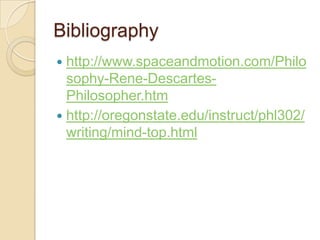 Bibliographyhttp://www.spaceandmotion.com/Philosophy-Rene-Descartes-Philosopher.htmhttp://oregonstate.edu/instruct/phl302/writing/mind-top.html