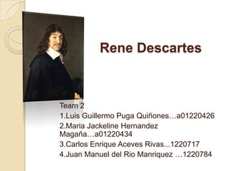 Rene Descartes Team 2 1.Luis Guillermo Puga Quiñones…a01220426 2.Maria JackelineHernandezMagaña…a01220434 3.Carlos Enrique Aceves Rivas...1220717 4.Juan Manuel del Rio Manriquez …1220784 
