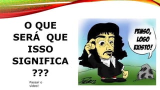 O QUE
SERÁ QUE
ISSO
SIGNIFICA
???
Passar o
vídeo!
 