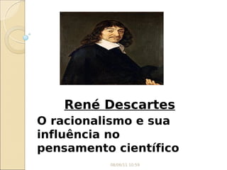 René Descartes
O racionalismo e sua
influência no
pensamento científico
08/06/11 10:59
 
