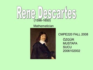 (1596-1650)
Mathematician
ÖZGÜR
MUSTAFA
SUCU
2006102002
CMPE220 FALL 2008
 