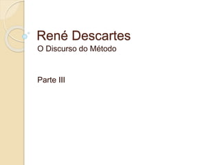 René Descartes
O Discurso do Método
Parte III
 