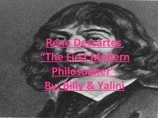 Rene Descartes  “ The First Modern Philosopher”  By: Billy & Yalini   