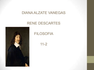 DIANA ALZATE VANEGAS

  RENE DESCARTES

     FILOSOFIA

        11-2
 