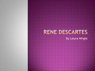 Rene Descartes By Latyra Wright 