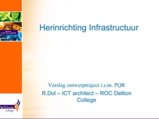 Herinrichting Infrastructuur




  Verslag ontwerptraject i.s.m. PQR
R.Dol – ICT architect – ROC Deltion
              College
 