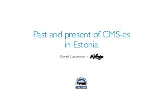 Past and present of CMS-es
in Estonia
René Lasseron •
 