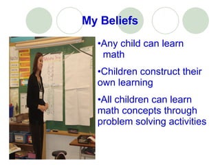 My Beliefs Any child can learn  math Children construct their own learning All children can learn math concepts through problem solving activities 