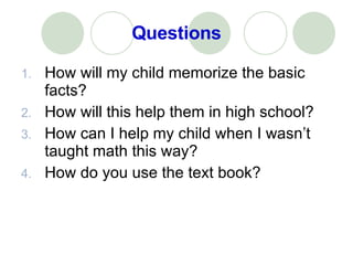 Questions How will my child memorize the basic facts? How will this help them in high school? How can I help my child when I wasn’t taught math this way? How do you use the text book? 