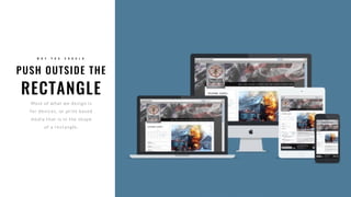 PUSH OUTSIDE THE
RECTANGLE
W H Y Y O U S H O U L D
Most of what we design is
for devices, or print based
media that is in the shape
of a rectangle.
 