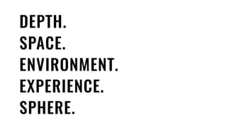 DEPTH.
SPACE.
ENVIRONMENT.
EXPERIENCE.
SPHERE.
 