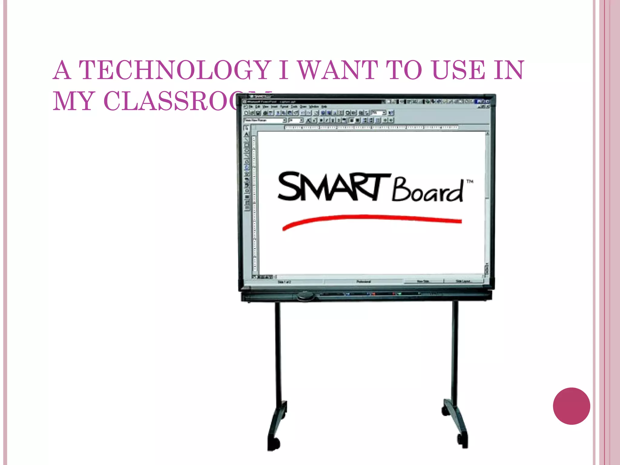 A TECHNOLOGY I WANT TO USE IN MY CLASSROOM: 