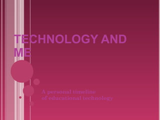TECHNOLOGY AND ME A personal timeline  of educational technology 