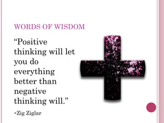 WORDS OF WISDOM “ Positive thinking will let you do everything better than negative thinking will.” - Zig Ziglar 