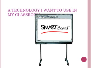 A TECHNOLOGY I WANT TO USE IN MY CLASSROOM: 